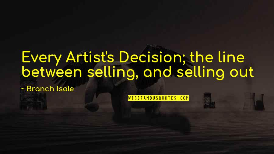 Selling Out Quotes By Branch Isole: Every Artist's Decision; the line between selling, and
