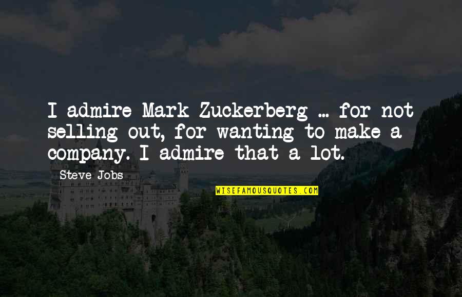 Selling Out Quotes By Steve Jobs: I admire Mark Zuckerberg ... for not selling