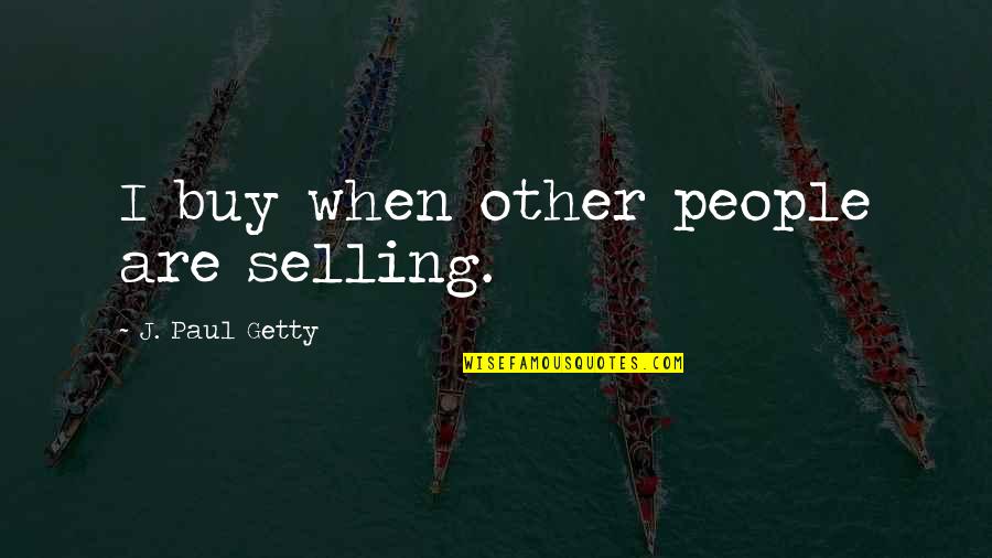 Selling Your Business Quotes By J. Paul Getty: I buy when other people are selling.