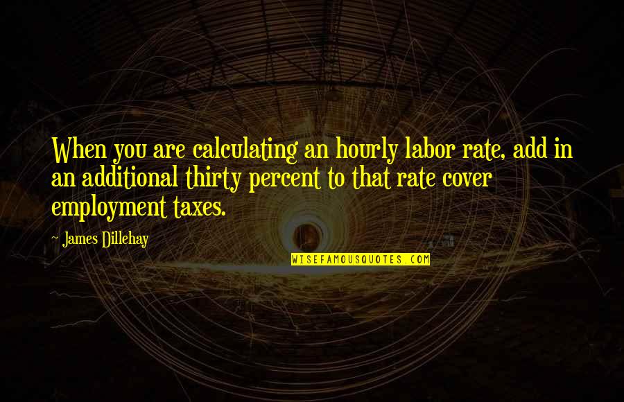 Selling Your Business Quotes By James Dillehay: When you are calculating an hourly labor rate,