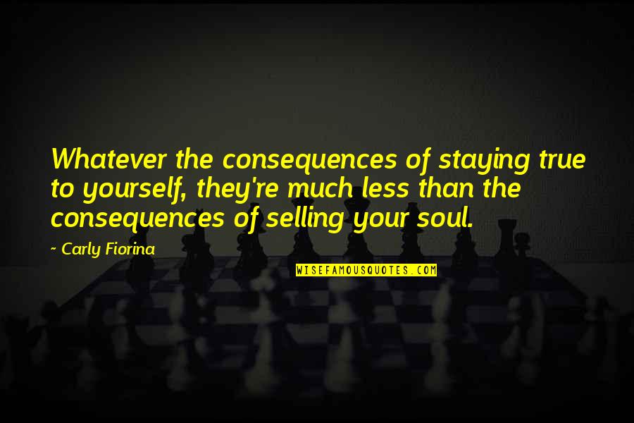 Selling Yourself Quotes By Carly Fiorina: Whatever the consequences of staying true to yourself,