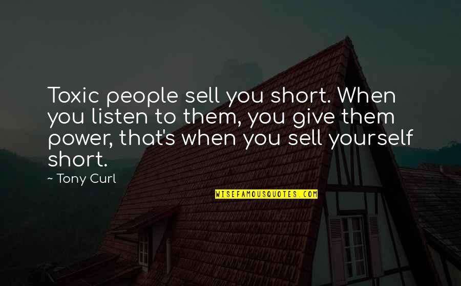 Selling Yourself Quotes By Tony Curl: Toxic people sell you short. When you listen