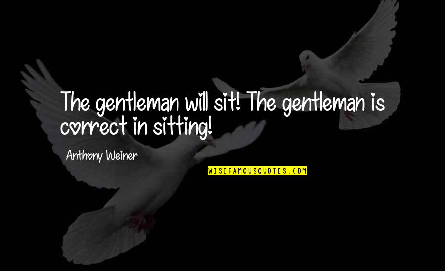 Sellis Group Quotes By Anthony Weiner: The gentleman will sit! The gentleman is correct Sellis Group Quotes By Anthony Weiner: The gentleman will sit! The gentleman is correct