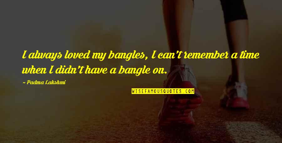 Sells Rawhide Quotes By Padma Lakshmi: I always loved my bangles, I can't remember