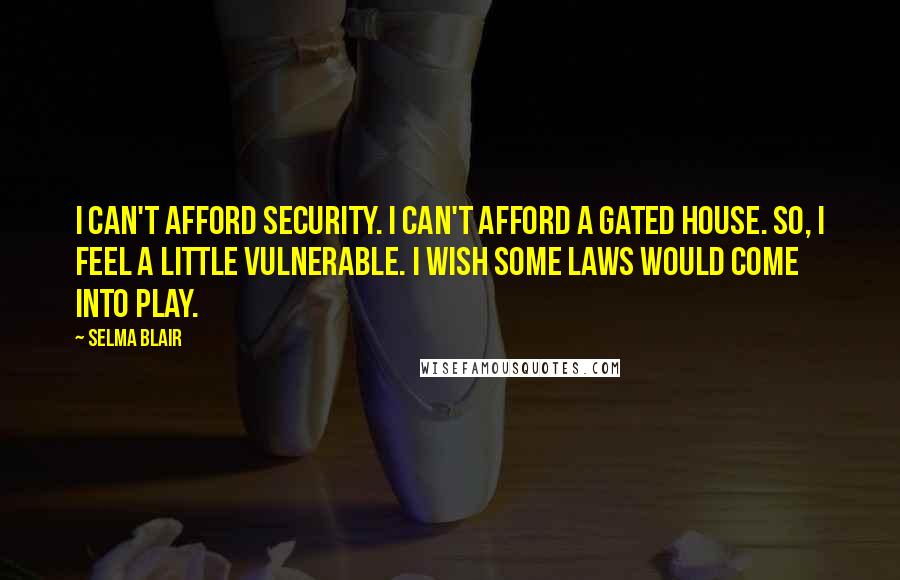 Selma Blair quotes: I can't afford security. I can't afford a gated house. So, I feel a little vulnerable. I wish some laws would come into play.