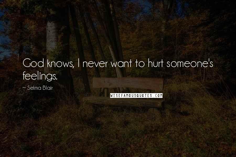 Selma Blair quotes: God knows, I never want to hurt someone's feelings.