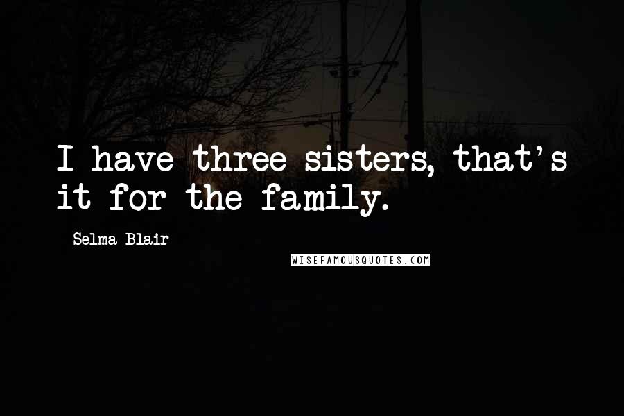 Selma Blair quotes: I have three sisters, that's it for the family.