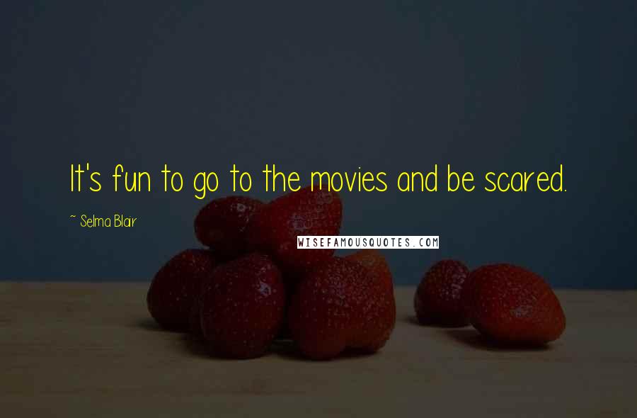 Selma Blair quotes: It's fun to go to the movies and be scared.
