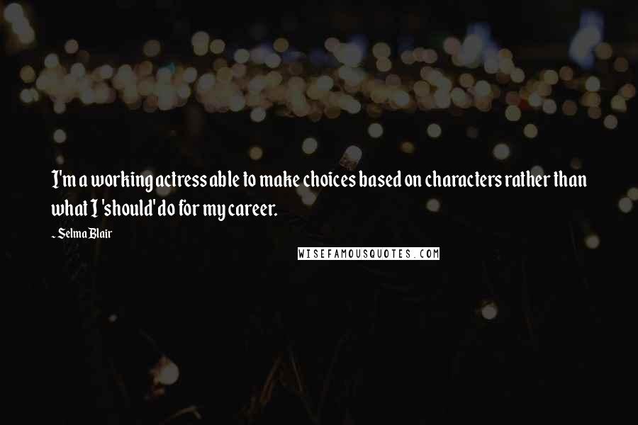 Selma Blair quotes: I'm a working actress able to make choices based on characters rather than what I 'should' do for my career.