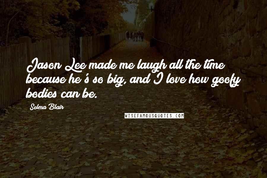 Selma Blair quotes: Jason Lee made me laugh all the time because he's so big, and I love how goofy bodies can be.