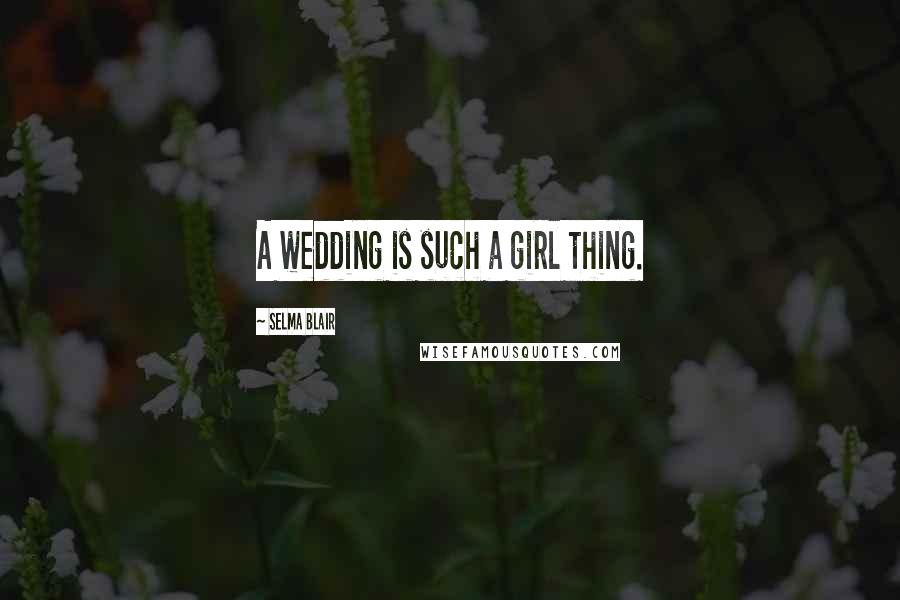 Selma Blair quotes: A wedding is such a girl thing.