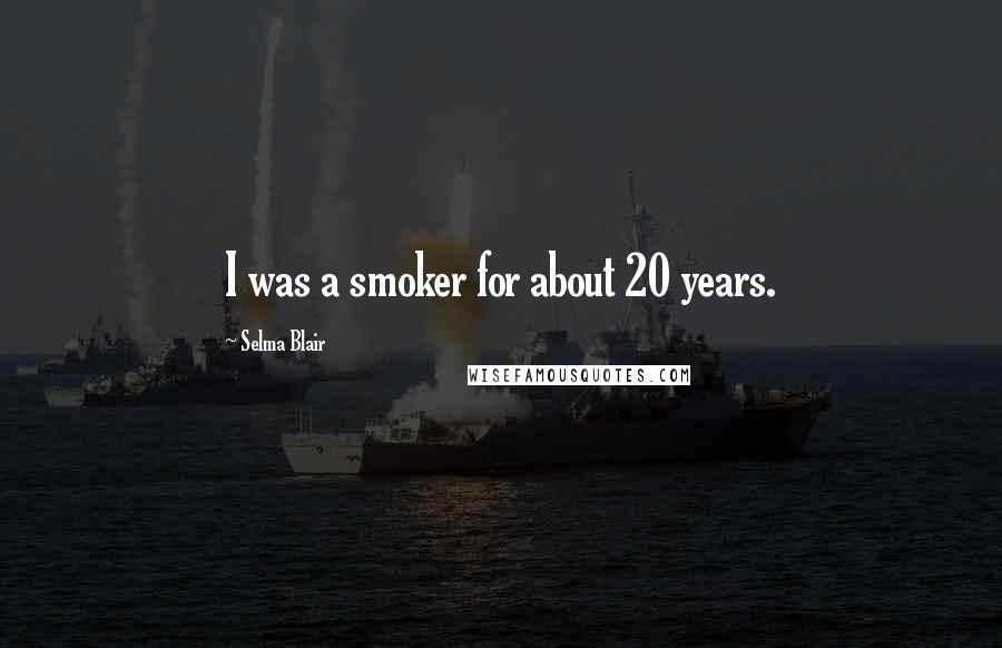 Selma Blair quotes: I was a smoker for about 20 years.