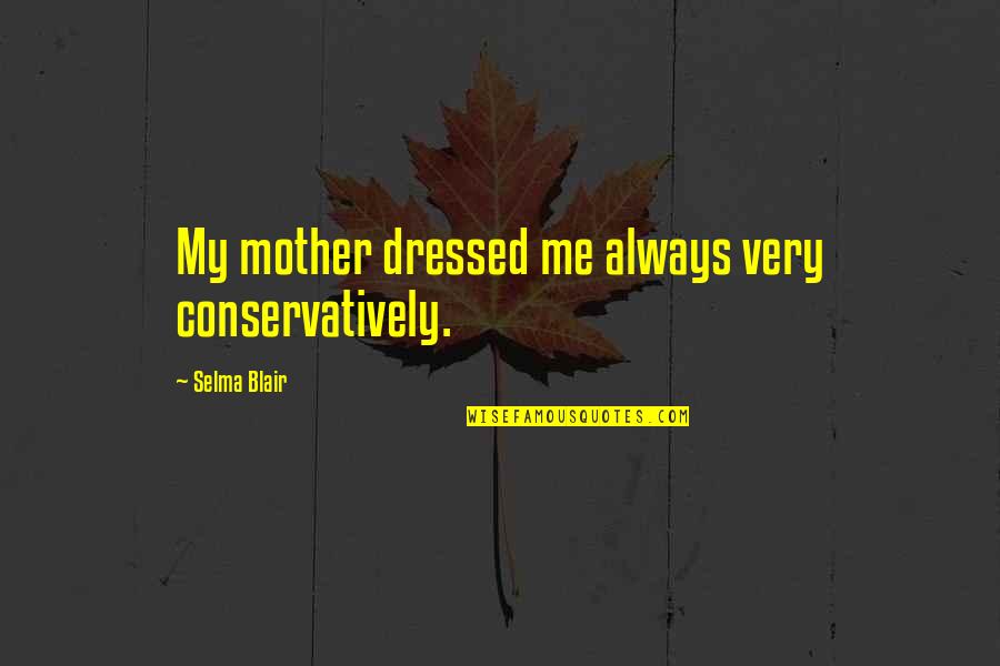 Selma Blair Quotes By Selma Blair: My mother dressed me always very conservatively. Selma Blair Quotes By Selma Blair: My mother dressed me always very conservatively.