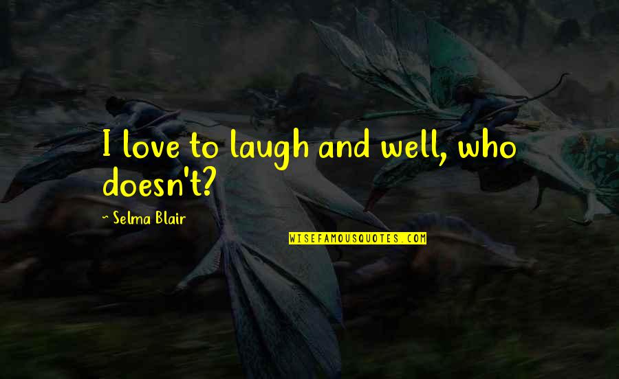 Selma Blair Quotes By Selma Blair: I love to laugh and well, who doesn't? Selma Blair Quotes By Selma Blair: I love to laugh and well, who doesn't?