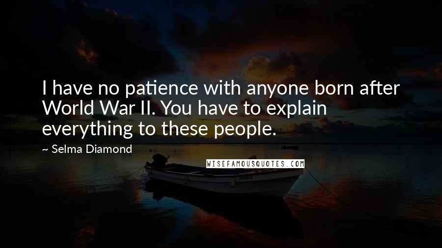 Selma Diamond quotes: I have no patience with anyone born after World War II. You have to explain everything to these people.