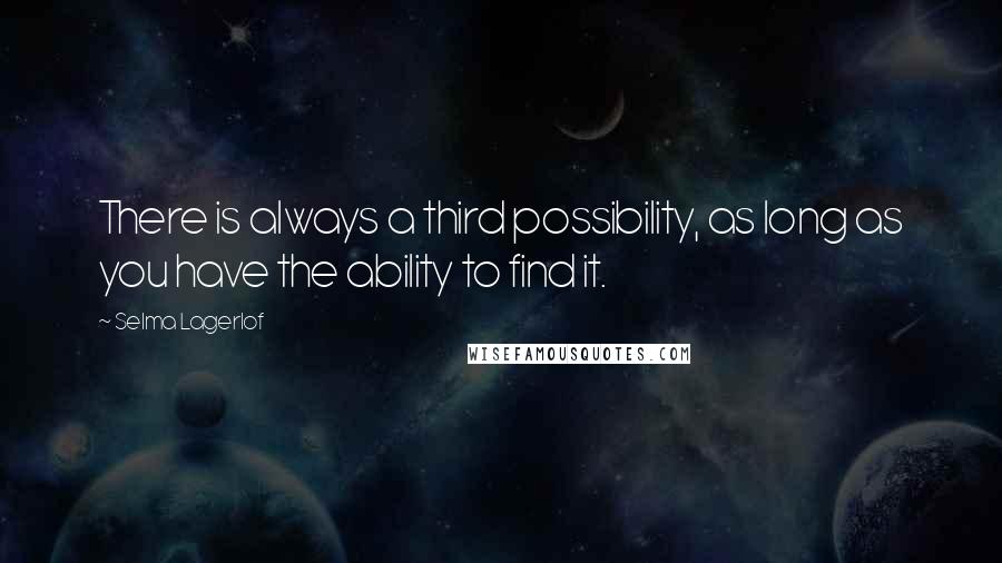 Selma Lagerlof quotes: There is always a third possibility, as long as you have the ability to find it.
