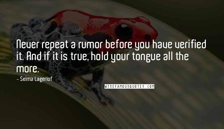Selma Lagerlof quotes: Never repeat a rumor before you have verified it. And if it is true, hold your tongue all the more.