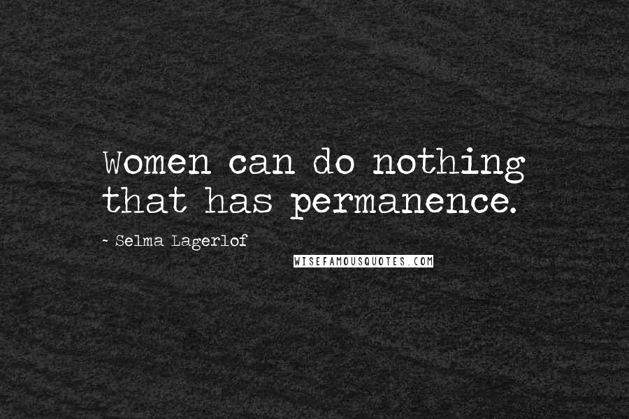 Selma Lagerlof quotes: Women can do nothing that has permanence.