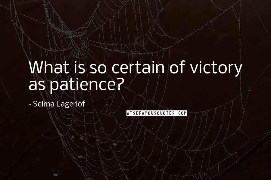 Selma Lagerlof quotes: What is so certain of victory as patience?