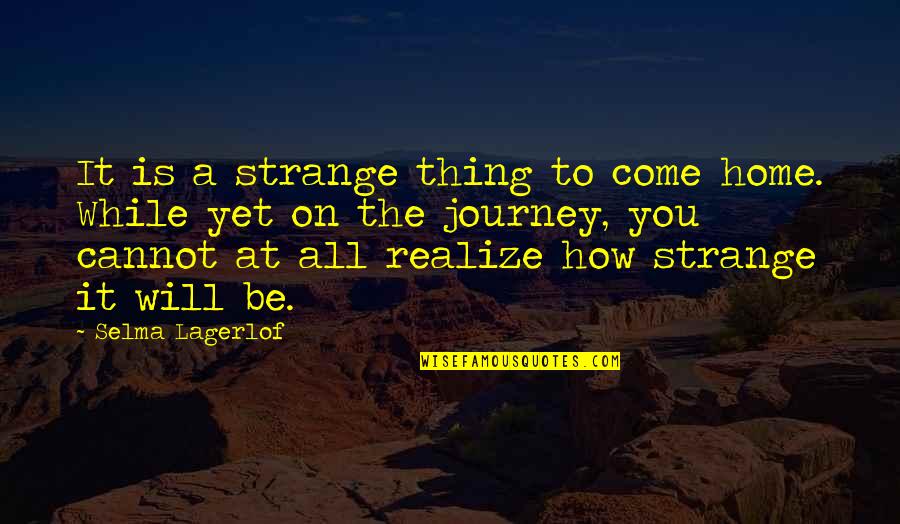 Selma Lagerlof Quotes By Selma Lagerlof: It is a strange thing to come home.