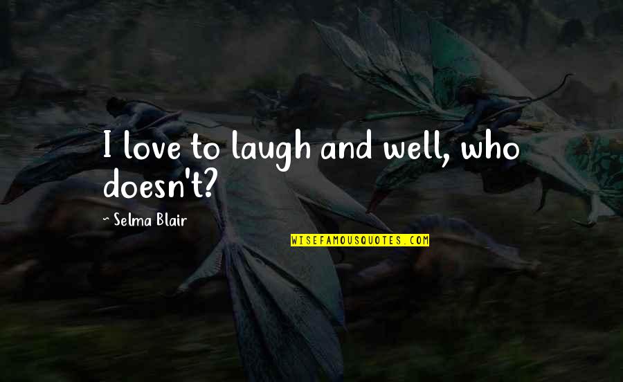 Selma Quotes By Selma Blair: I love to laugh and well, who doesn't? Selma Quotes By Selma Blair: I love to laugh and well, who doesn't?