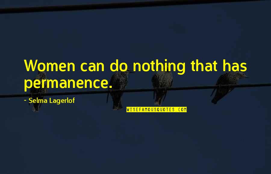 Selma's Quotes By Selma Lagerlof: Women can do nothing that has permanence.