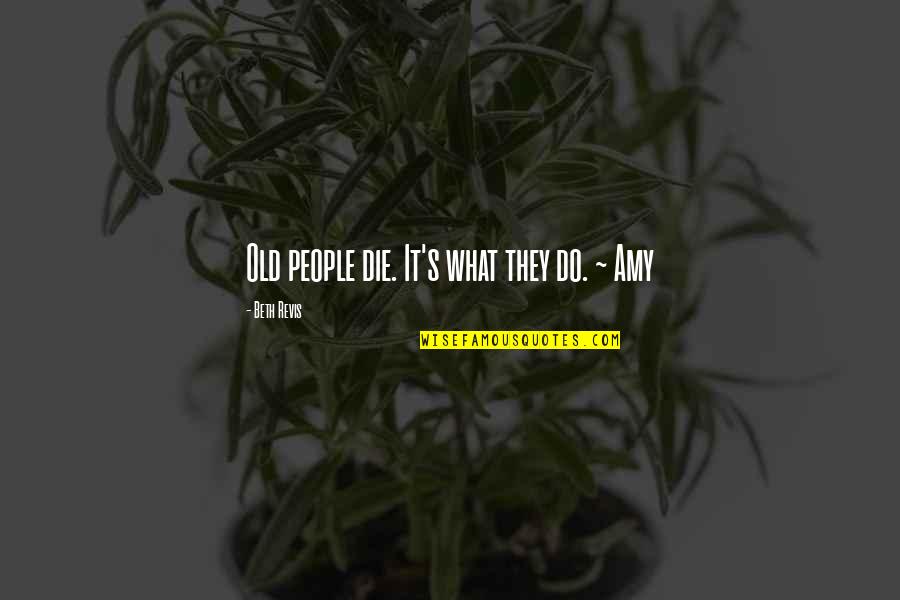 Selminha Recife Quotes By Beth Revis: Old people die. It's what they do. ~ Selminha Recife Quotes By Beth Revis: Old people die. It's what they do. ~