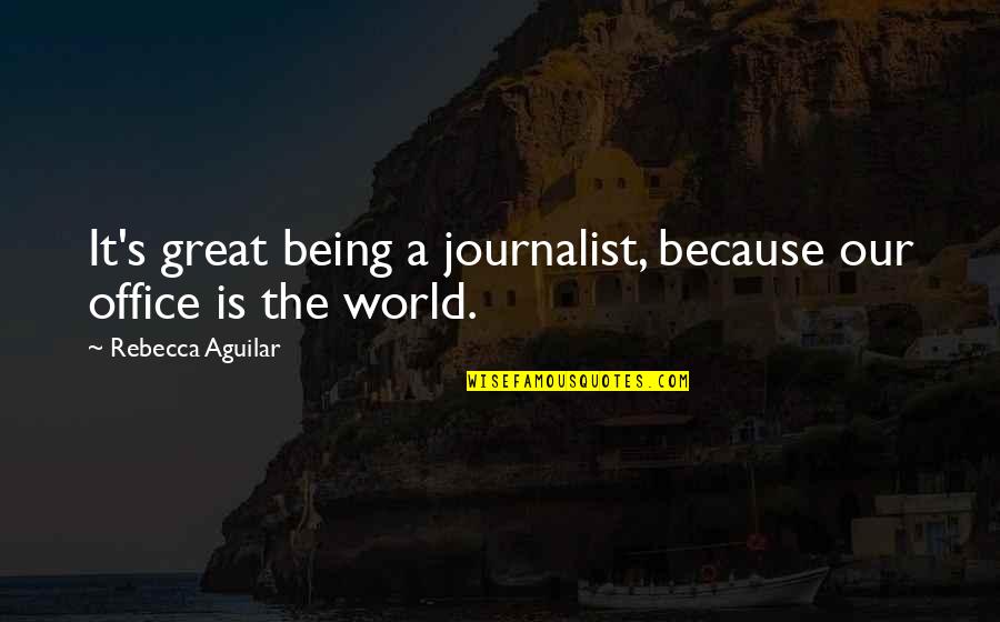 Selminha Recife Quotes By Rebecca Aguilar: It's great being a journalist, because our office Selminha Recife Quotes By Rebecca Aguilar: It's great being a journalist, because our office