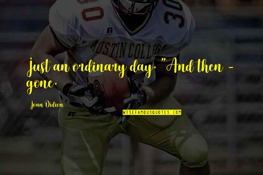 Selos Love Quotes By Joan Didion: Just an ordinary day. "And then - gone. Selos Love Quotes By Joan Didion: Just an ordinary day. "And then - gone.