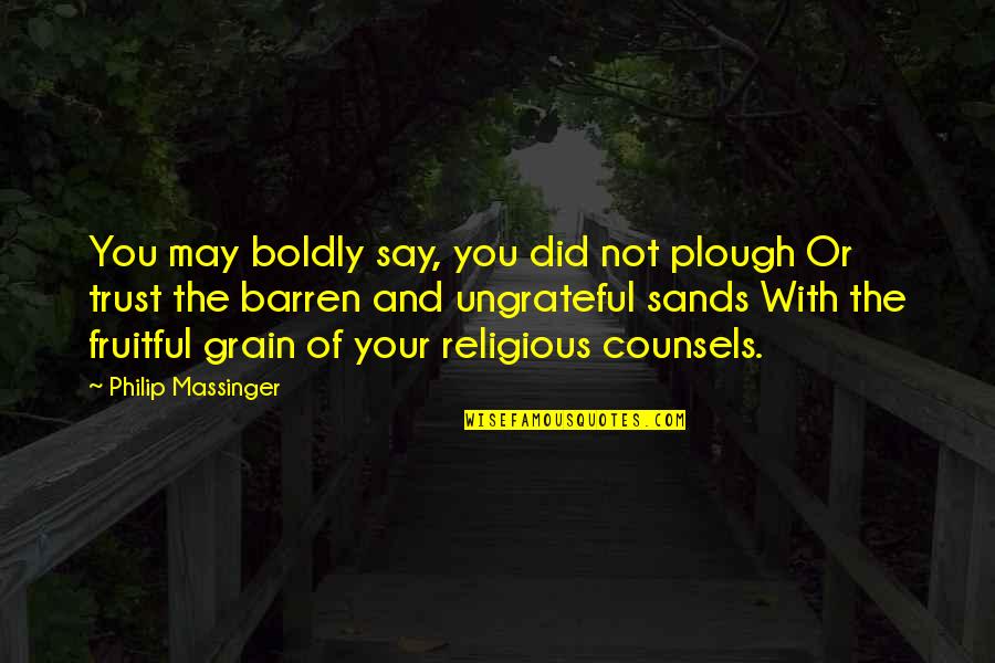 Selosang Babae Quotes By Philip Massinger: You may boldly say, you did not plough Selosang Babae Quotes By Philip Massinger: You may boldly say, you did not plough