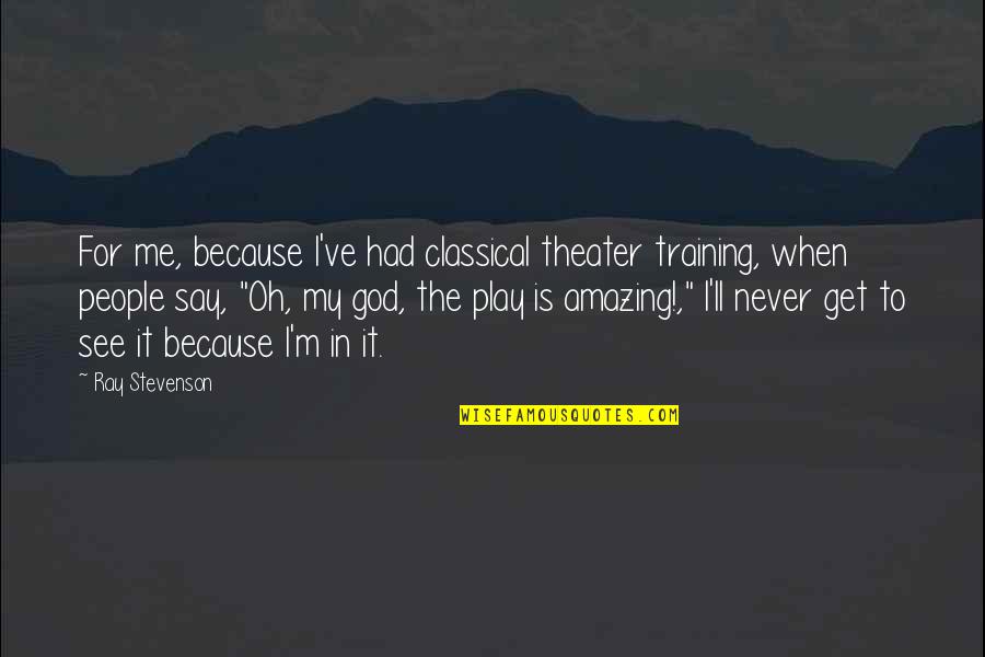 Selover Jim Quotes By Ray Stevenson: For me, because I've had classical theater training,