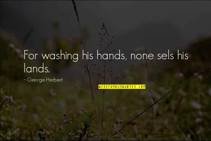 Sels Quotes By George Herbert: For washing his hands, none sels his lands.