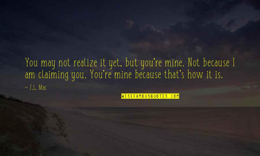 Selsdon High School Quotes By J.L. Mac: You may not realize it yet, but you're Selsdon High School Quotes By J.L. Mac: You may not realize it yet, but you're