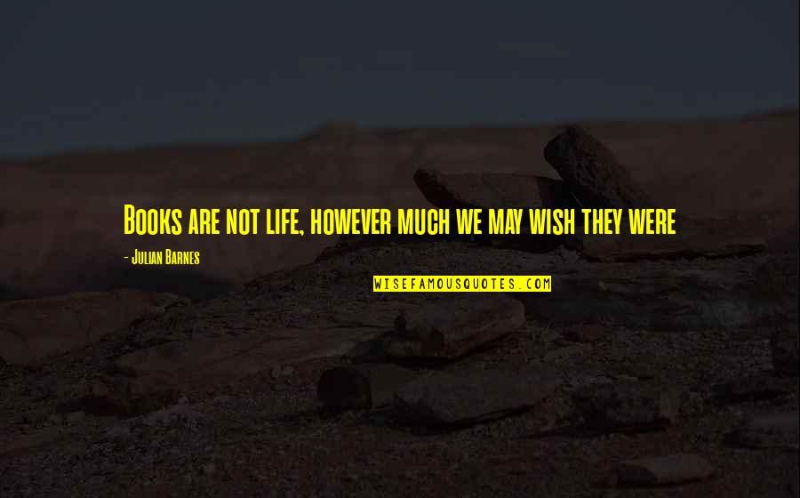 Selsky Dvur Quotes By Julian Barnes: Books are not life, however much we may Selsky Dvur Quotes By Julian Barnes: Books are not life, however much we may
