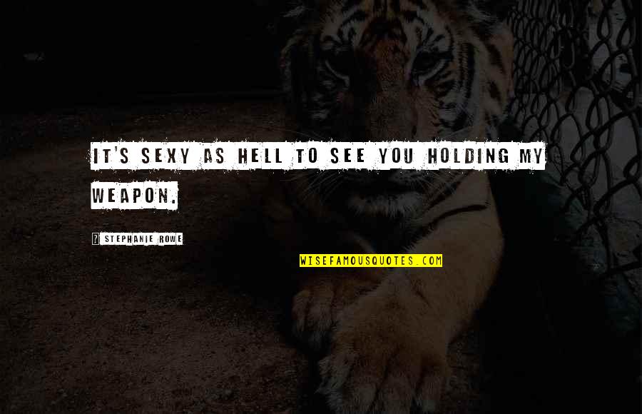 Selters Quotes By Stephanie Rowe: It's sexy as hell to see you holding
