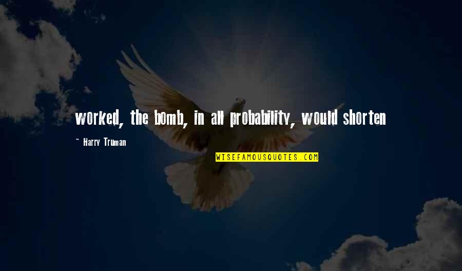 Seltmann Weiden Quotes By Harry Truman: worked, the bomb, in all probability, would shorten Seltmann Weiden Quotes By Harry Truman: worked, the bomb, in all probability, would shorten
