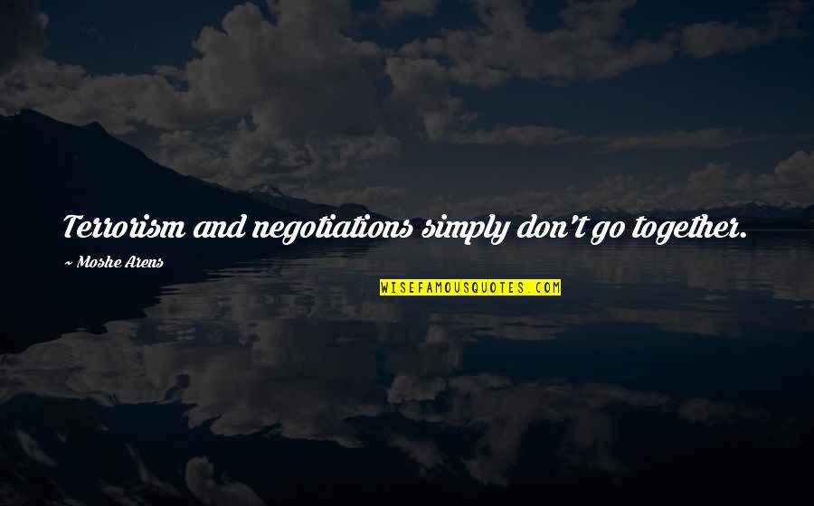 Seltmann Weiden Quotes By Moshe Arens: Terrorism and negotiations simply don't go together. Seltmann Weiden Quotes By Moshe Arens: Terrorism and negotiations simply don't go together.