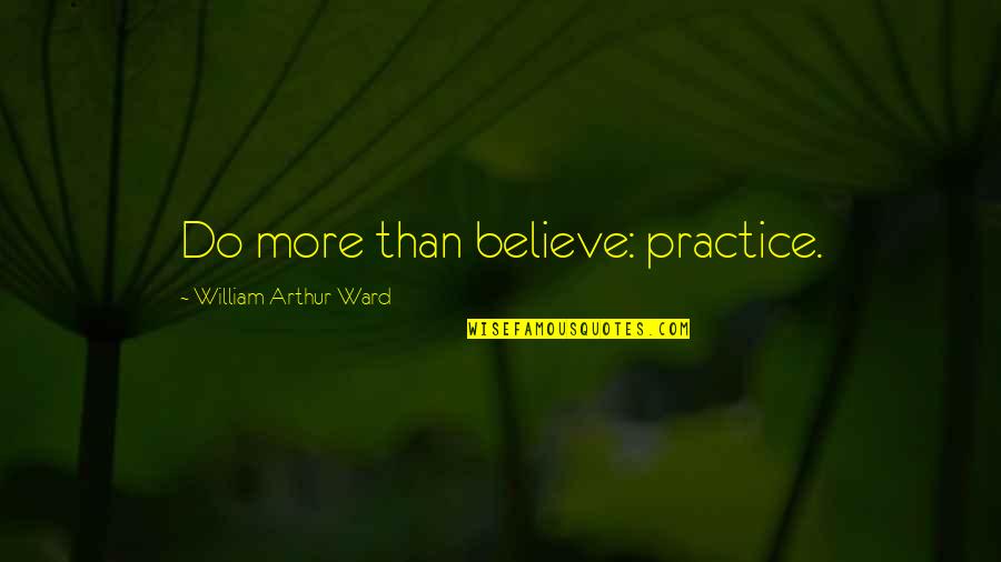 Seltsamer Quotes By William Arthur Ward: Do more than believe: practice.