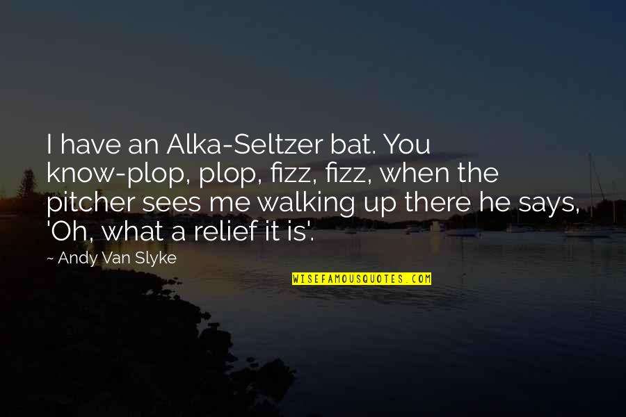 Seltzer Quotes By Andy Van Slyke: I have an Alka-Seltzer bat. You know-plop, plop, Seltzer Quotes By Andy Van Slyke: I have an Alka-Seltzer bat. You know-plop, plop,