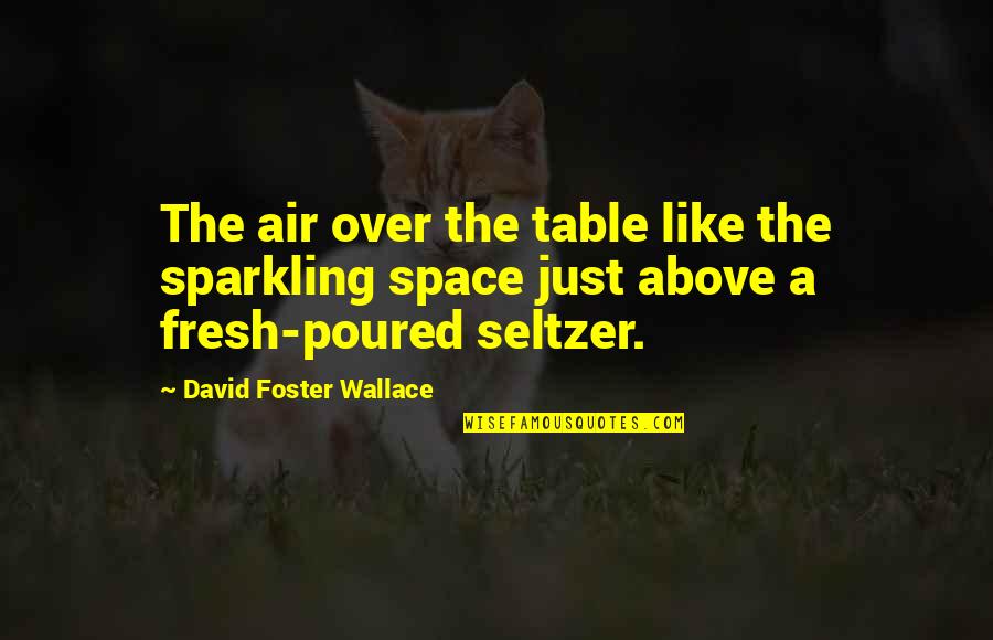 Seltzer Quotes By David Foster Wallace: The air over the table like the sparkling Seltzer Quotes By David Foster Wallace: The air over the table like the sparkling