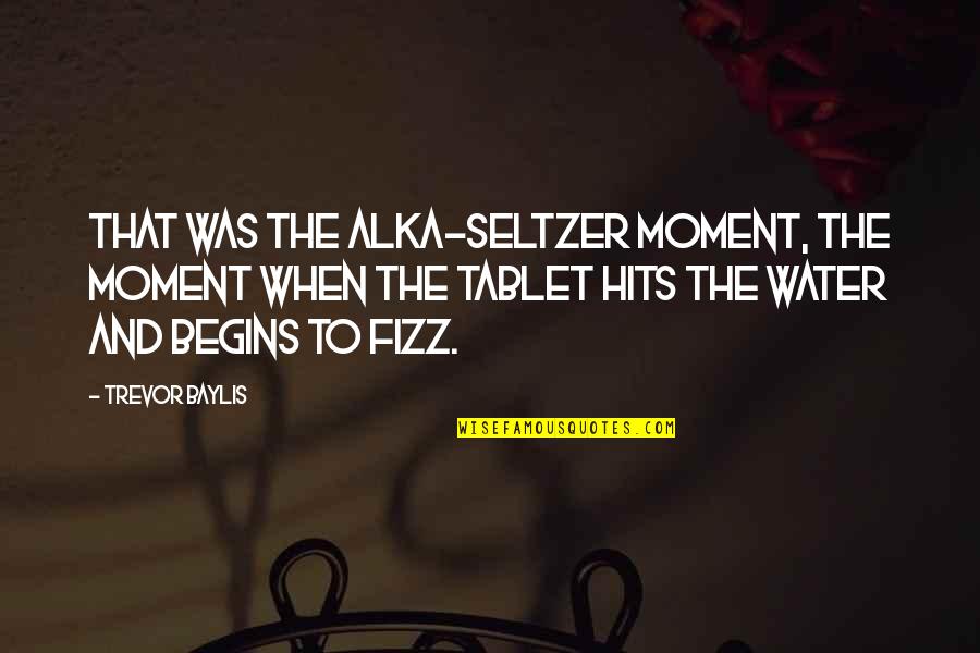 Seltzer Quotes By Trevor Baylis: That was the Alka-Seltzer moment, the moment when Seltzer Quotes By Trevor Baylis: That was the Alka-Seltzer moment, the moment when
