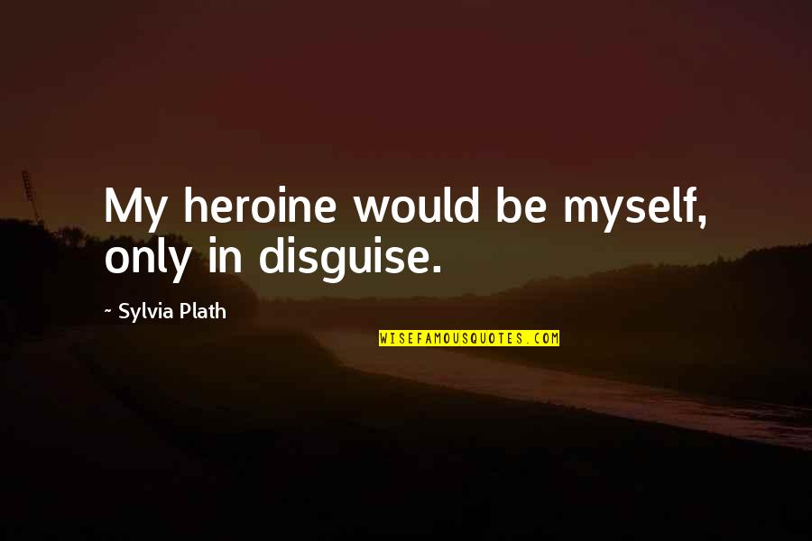 Seltzers Lebanon Quotes By Sylvia Plath: My heroine would be myself, only in disguise.
