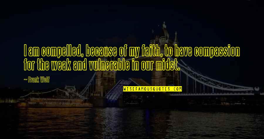 Selues Quotes By Frank Wolf: I am compelled, because of my faith, to Selues Quotes By Frank Wolf: I am compelled, because of my faith, to