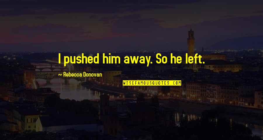 Selulit Merah Quotes By Rebecca Donovan: I pushed him away. So he left. Selulit Merah Quotes By Rebecca Donovan: I pushed him away. So he left.