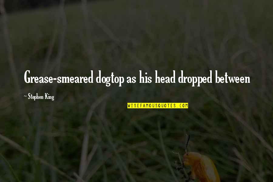 Seluruh Hukum Quotes By Stephen King: Grease-smeared dogtop as his head dropped between Seluruh Hukum Quotes By Stephen King: Grease-smeared dogtop as his head dropped between