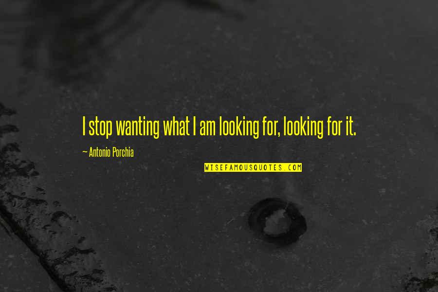 Selvagens A Procura Quotes By Antonio Porchia: I stop wanting what I am looking for,