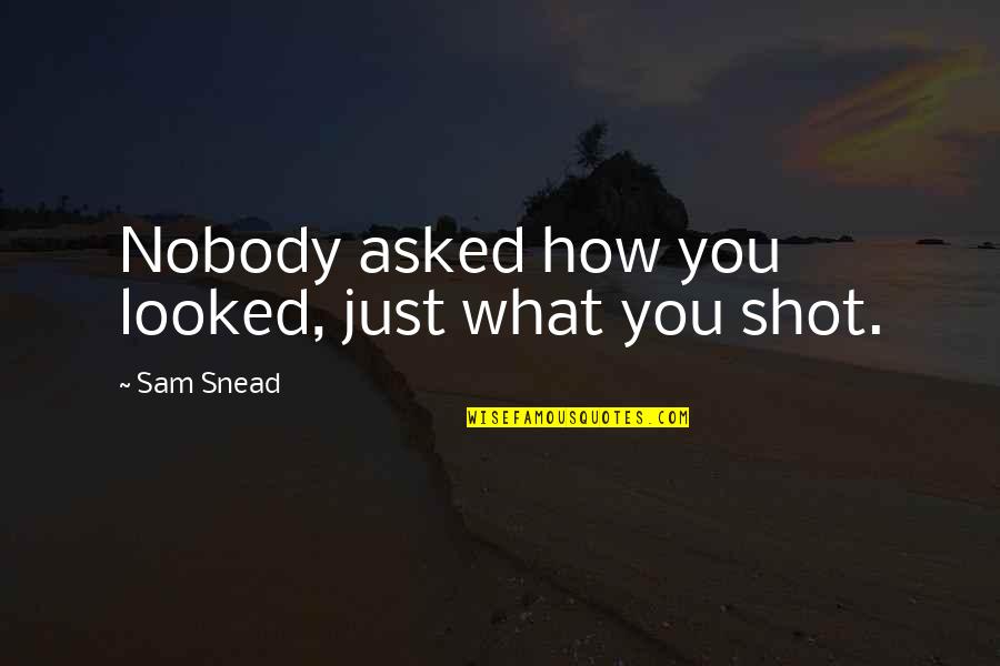 Selvam Traders Quotes By Sam Snead: Nobody asked how you looked, just what you Selvam Traders Quotes By Sam Snead: Nobody asked how you looked, just what you