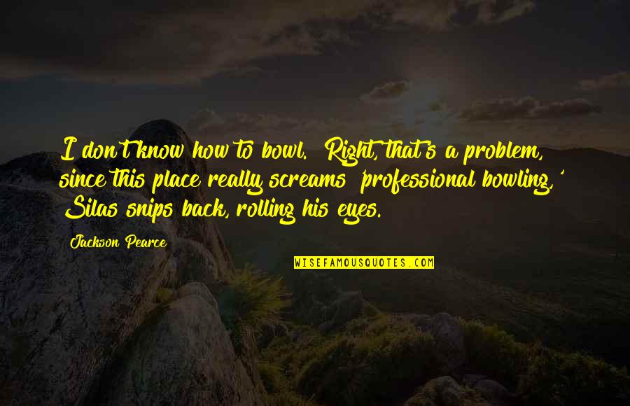 Selvanayagam Quotes By Jackson Pearce: I don't know how to bowl.""Right, that's a Selvanayagam Quotes By Jackson Pearce: I don't know how to bowl.""Right, that's a