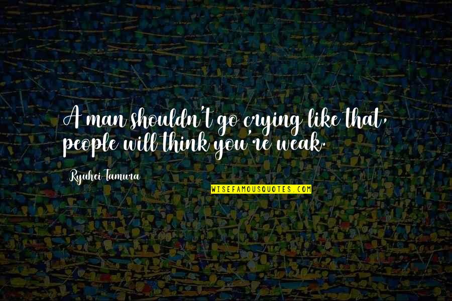 Selvarajah Quotes By Ryuhei Tamura: A man shouldn't go crying like that, people