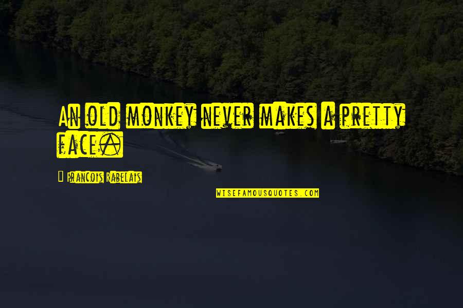 Selvas Del Quotes By Francois Rabelais: An old monkey never makes a pretty face.
